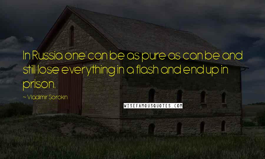 Vladimir Sorokin Quotes: In Russia one can be as pure as can be and still lose everything in a flash and end up in prison.