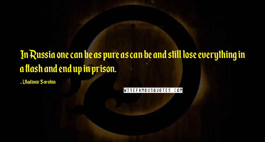 Vladimir Sorokin Quotes: In Russia one can be as pure as can be and still lose everything in a flash and end up in prison.