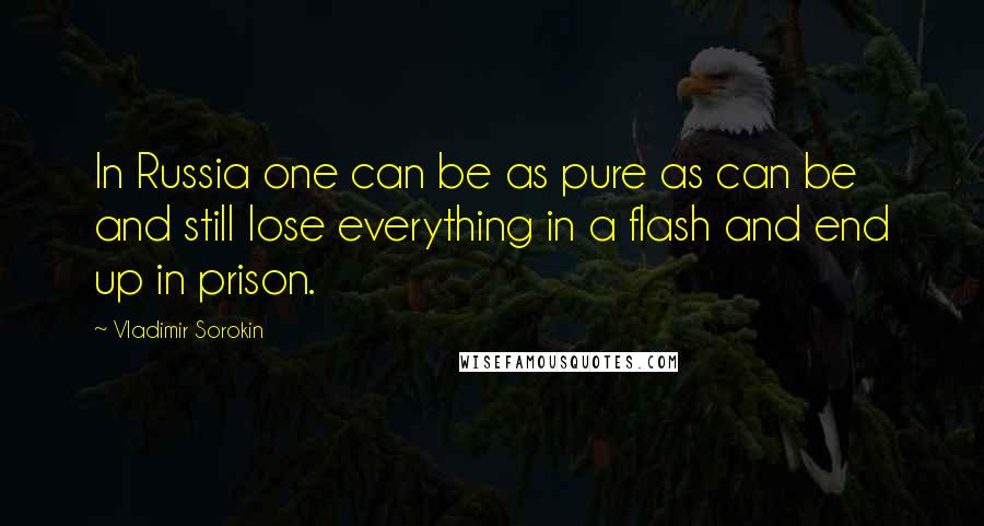 Vladimir Sorokin Quotes: In Russia one can be as pure as can be and still lose everything in a flash and end up in prison.