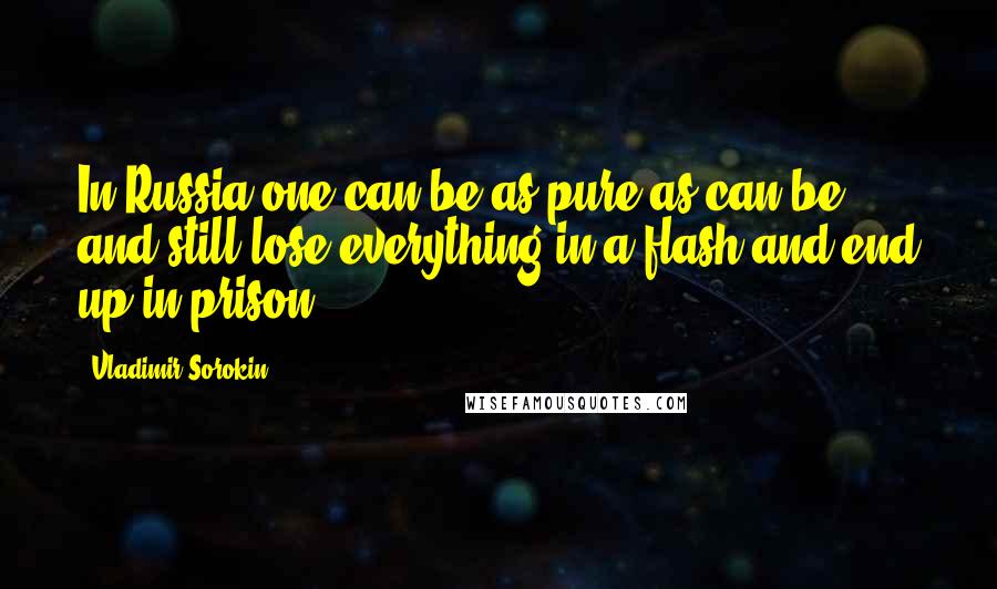 Vladimir Sorokin Quotes: In Russia one can be as pure as can be and still lose everything in a flash and end up in prison.