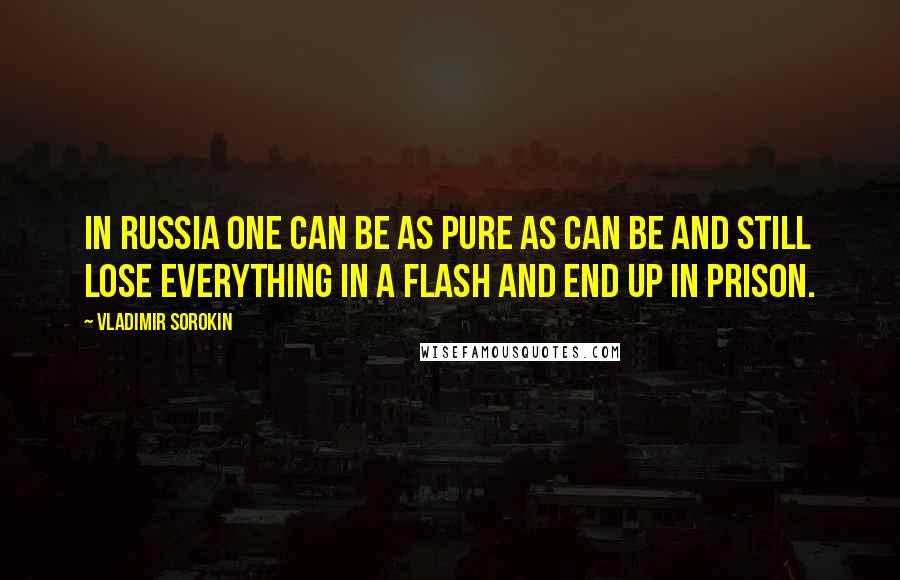 Vladimir Sorokin Quotes: In Russia one can be as pure as can be and still lose everything in a flash and end up in prison.