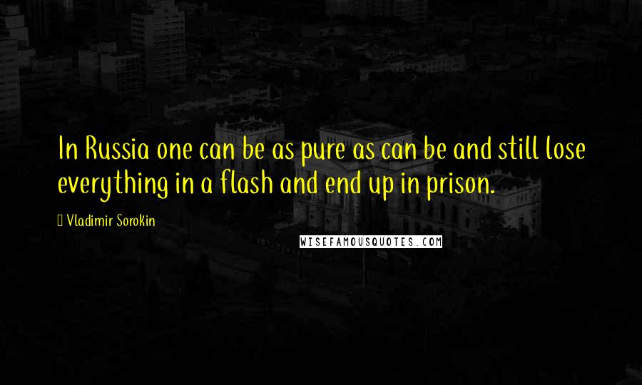 Vladimir Sorokin Quotes: In Russia one can be as pure as can be and still lose everything in a flash and end up in prison.