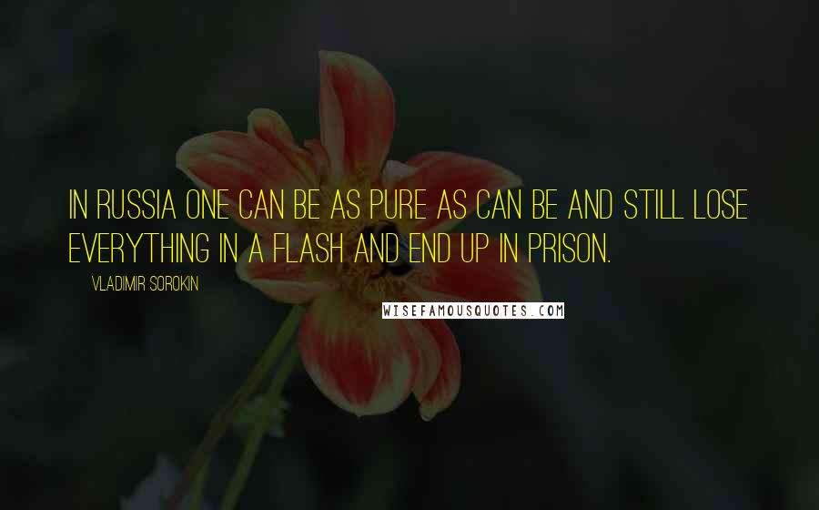 Vladimir Sorokin Quotes: In Russia one can be as pure as can be and still lose everything in a flash and end up in prison.