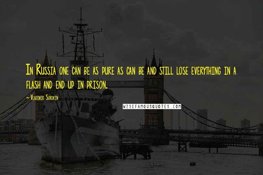 Vladimir Sorokin Quotes: In Russia one can be as pure as can be and still lose everything in a flash and end up in prison.