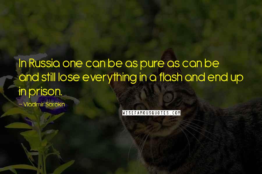 Vladimir Sorokin Quotes: In Russia one can be as pure as can be and still lose everything in a flash and end up in prison.