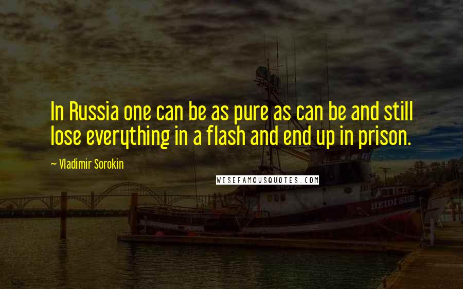 Vladimir Sorokin Quotes: In Russia one can be as pure as can be and still lose everything in a flash and end up in prison.