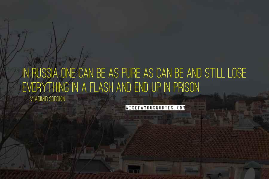 Vladimir Sorokin Quotes: In Russia one can be as pure as can be and still lose everything in a flash and end up in prison.