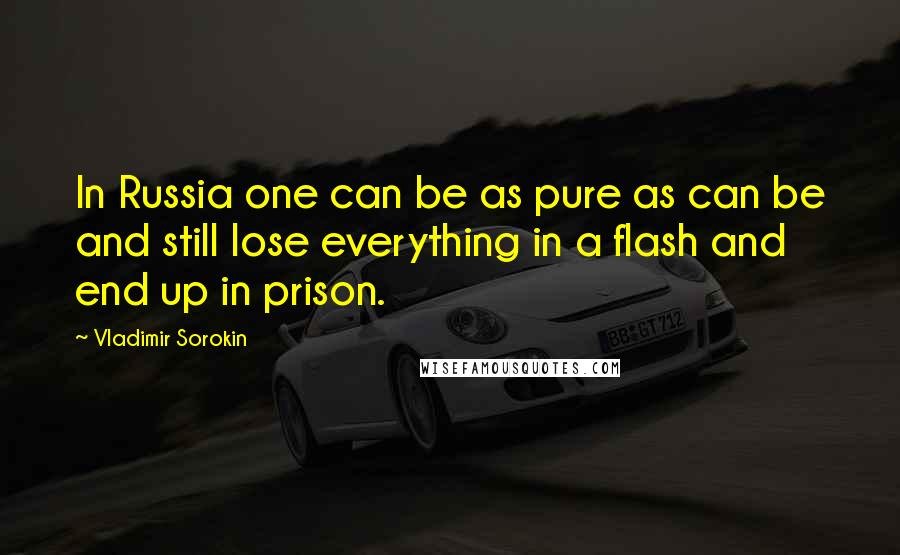 Vladimir Sorokin Quotes: In Russia one can be as pure as can be and still lose everything in a flash and end up in prison.