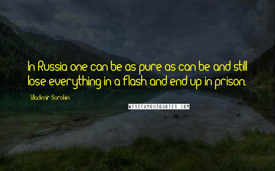 Vladimir Sorokin Quotes: In Russia one can be as pure as can be and still lose everything in a flash and end up in prison.