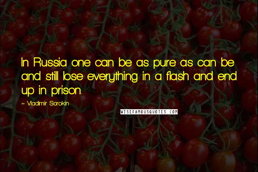 Vladimir Sorokin Quotes: In Russia one can be as pure as can be and still lose everything in a flash and end up in prison.