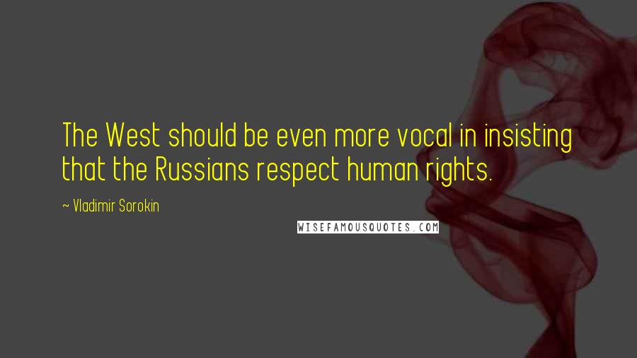 Vladimir Sorokin Quotes: The West should be even more vocal in insisting that the Russians respect human rights.