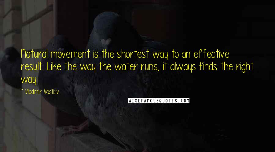 Vladimir Vasiliev Quotes: Natural movement is the shortest way to an effective result. Like the way the water runs, it always finds the right way.