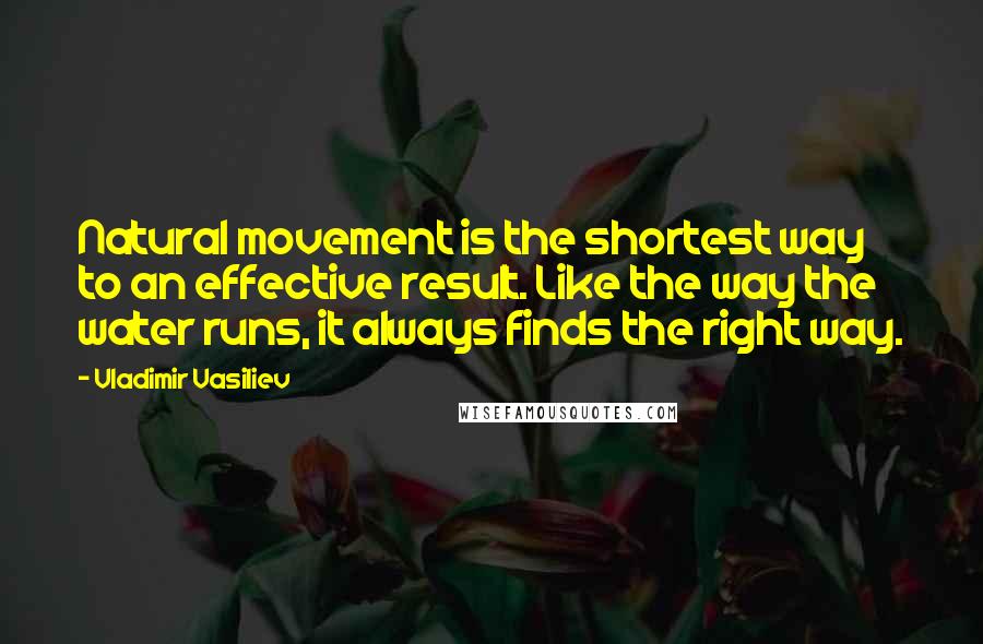 Vladimir Vasiliev Quotes: Natural movement is the shortest way to an effective result. Like the way the water runs, it always finds the right way.