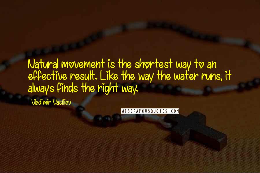Vladimir Vasiliev Quotes: Natural movement is the shortest way to an effective result. Like the way the water runs, it always finds the right way.