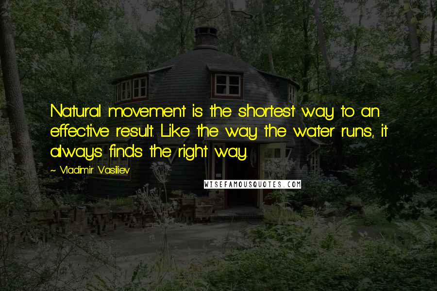 Vladimir Vasiliev Quotes: Natural movement is the shortest way to an effective result. Like the way the water runs, it always finds the right way.