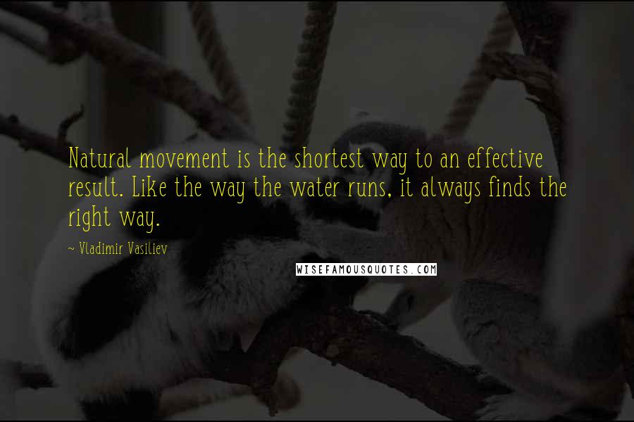 Vladimir Vasiliev Quotes: Natural movement is the shortest way to an effective result. Like the way the water runs, it always finds the right way.