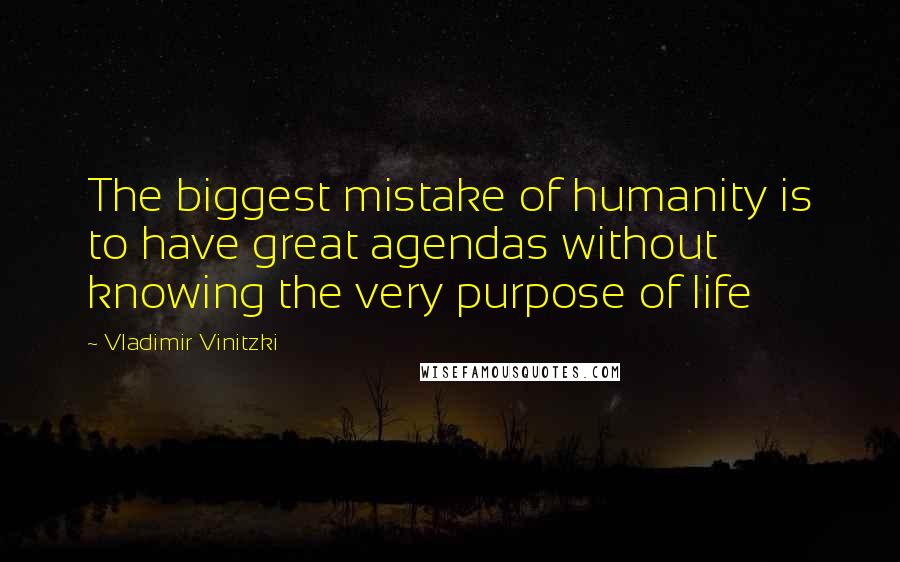 Vladimir Vinitzki Quotes: The biggest mistake of humanity is to have great agendas without knowing the very purpose of life