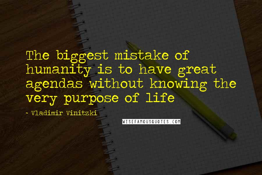 Vladimir Vinitzki Quotes: The biggest mistake of humanity is to have great agendas without knowing the very purpose of life