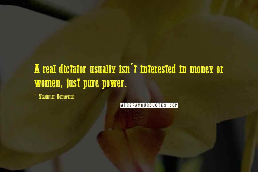 Vladimir Voinovich Quotes: A real dictator usually isn't interested in money or women, just pure power.