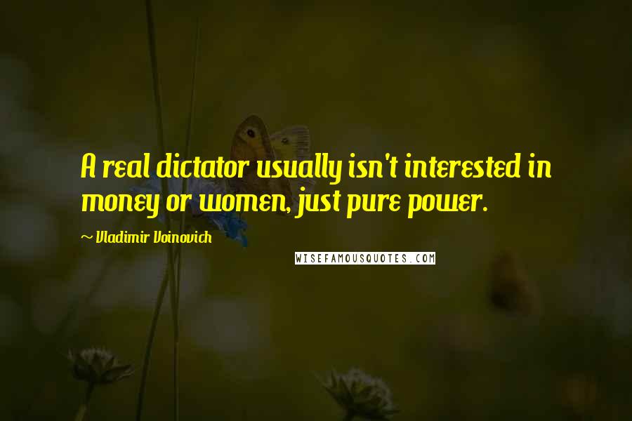 Vladimir Voinovich Quotes: A real dictator usually isn't interested in money or women, just pure power.