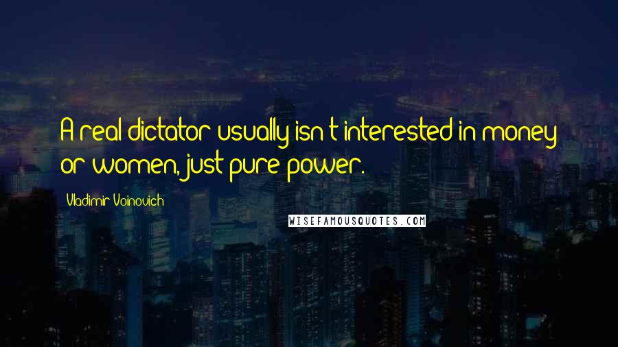 Vladimir Voinovich Quotes: A real dictator usually isn't interested in money or women, just pure power.