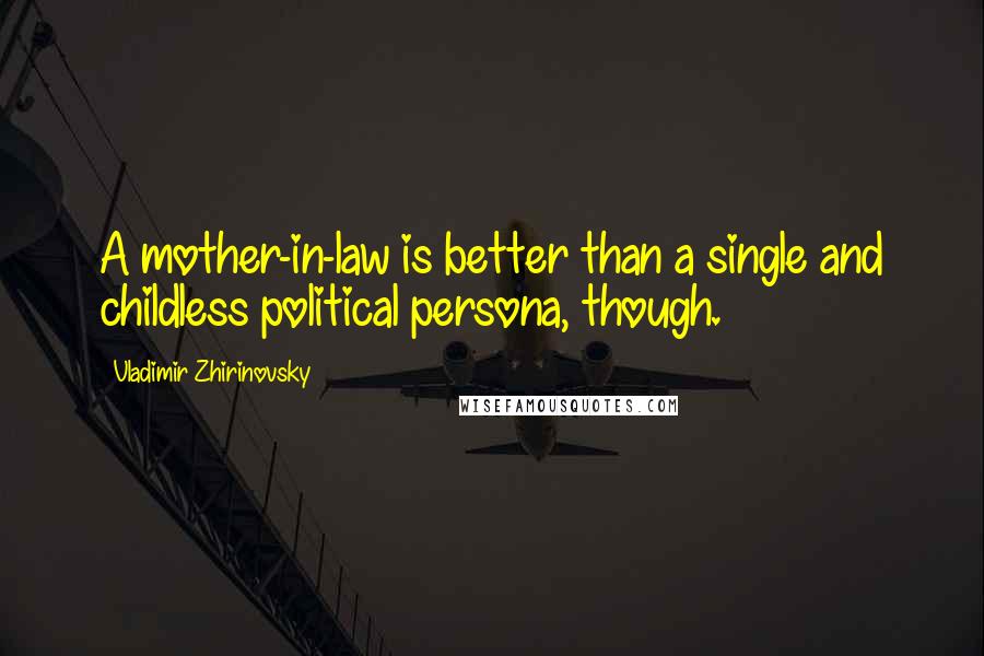 Vladimir Zhirinovsky Quotes: A mother-in-law is better than a single and childless political persona, though.