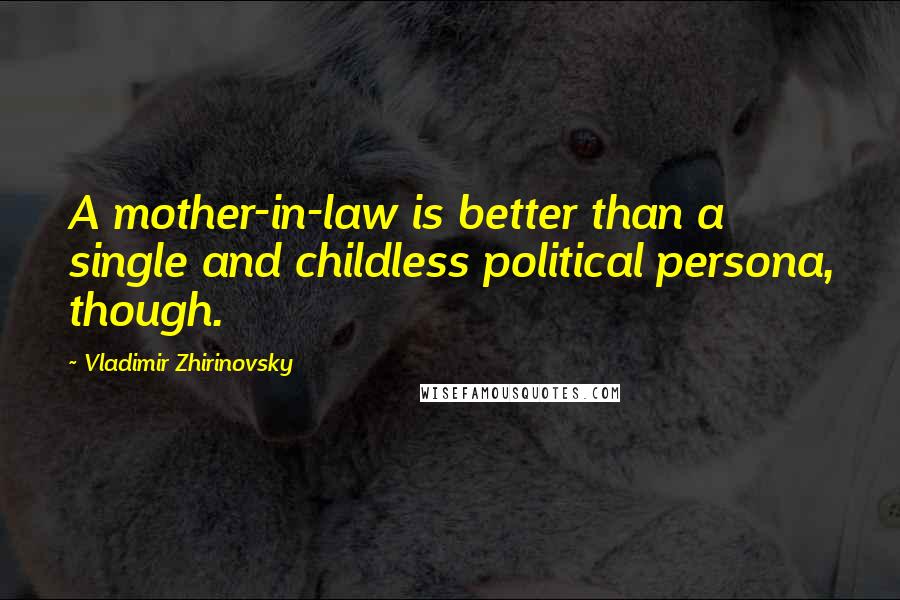 Vladimir Zhirinovsky Quotes: A mother-in-law is better than a single and childless political persona, though.