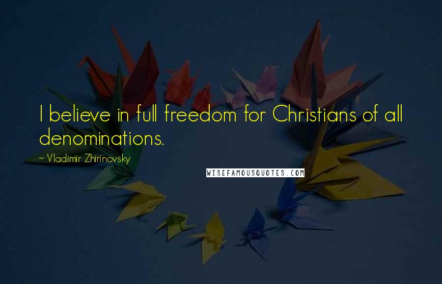 Vladimir Zhirinovsky Quotes: I believe in full freedom for Christians of all denominations.