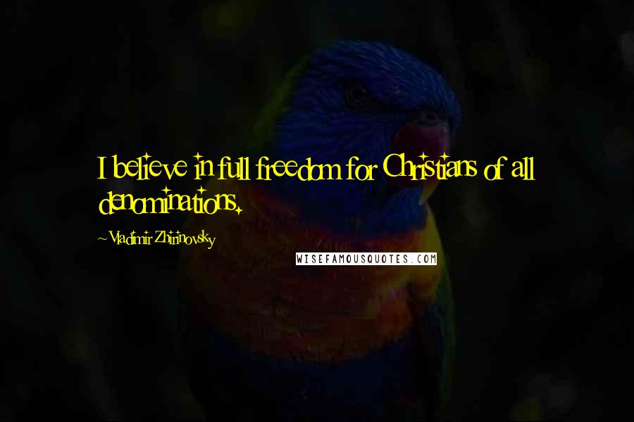Vladimir Zhirinovsky Quotes: I believe in full freedom for Christians of all denominations.