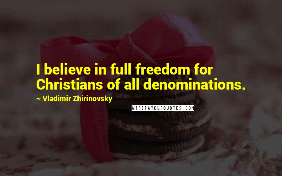 Vladimir Zhirinovsky Quotes: I believe in full freedom for Christians of all denominations.