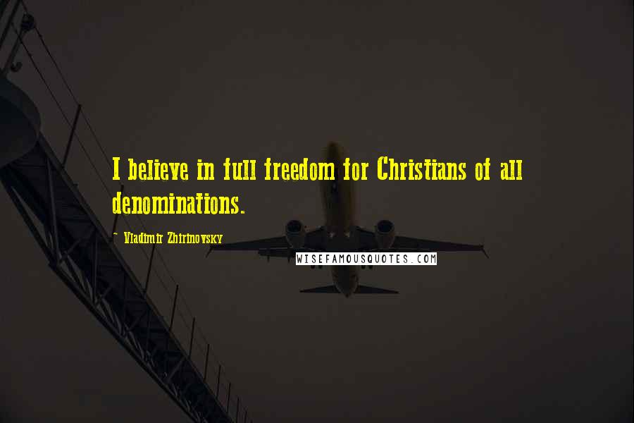 Vladimir Zhirinovsky Quotes: I believe in full freedom for Christians of all denominations.