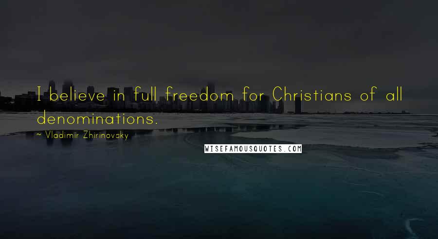 Vladimir Zhirinovsky Quotes: I believe in full freedom for Christians of all denominations.