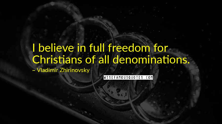 Vladimir Zhirinovsky Quotes: I believe in full freedom for Christians of all denominations.