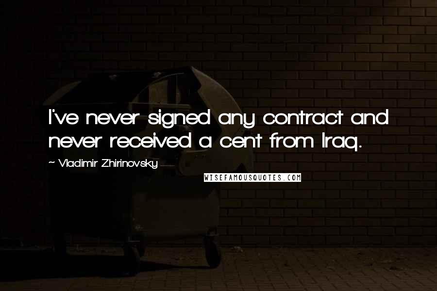 Vladimir Zhirinovsky Quotes: I've never signed any contract and never received a cent from Iraq.