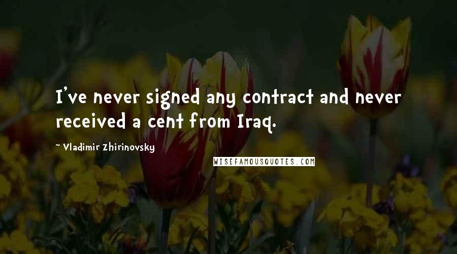 Vladimir Zhirinovsky Quotes: I've never signed any contract and never received a cent from Iraq.
