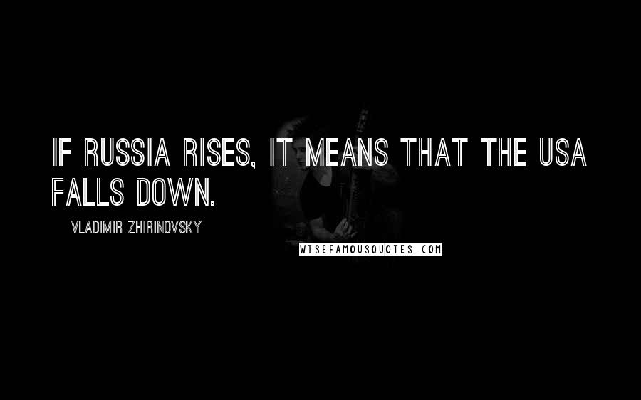 Vladimir Zhirinovsky Quotes: If Russia rises, it means that the USA falls down.