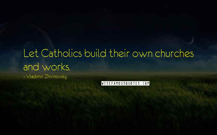 Vladimir Zhirinovsky Quotes: Let Catholics build their own churches and works.