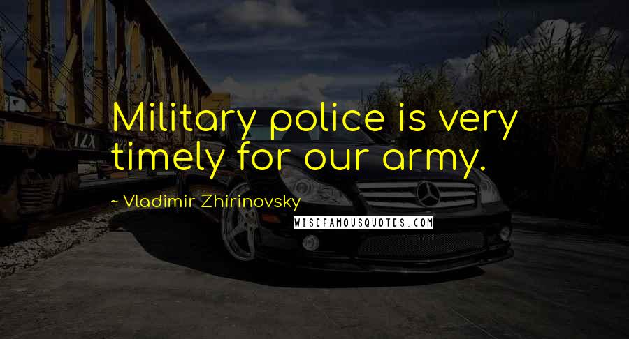 Vladimir Zhirinovsky Quotes: Military police is very timely for our army.