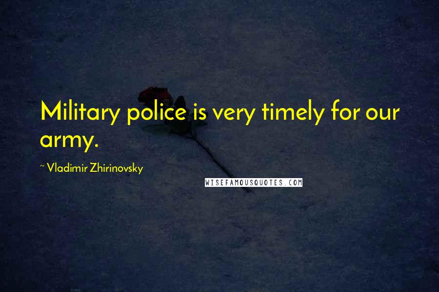 Vladimir Zhirinovsky Quotes: Military police is very timely for our army.