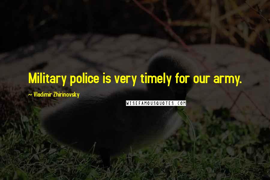 Vladimir Zhirinovsky Quotes: Military police is very timely for our army.