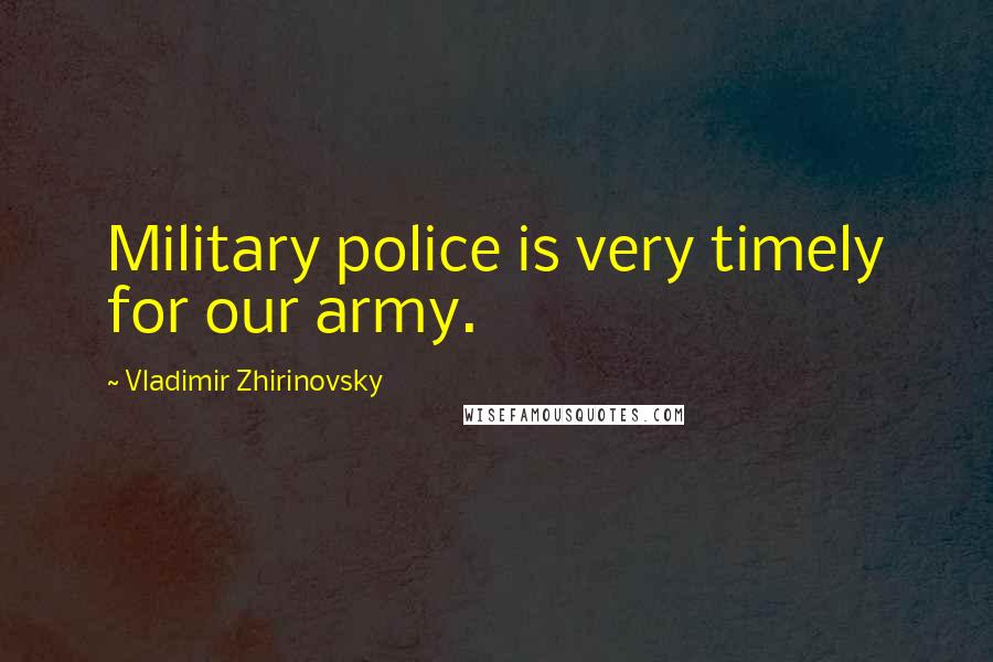 Vladimir Zhirinovsky Quotes: Military police is very timely for our army.