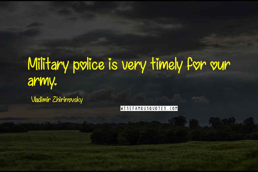 Vladimir Zhirinovsky Quotes: Military police is very timely for our army.