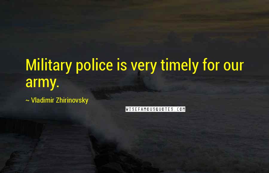 Vladimir Zhirinovsky Quotes: Military police is very timely for our army.