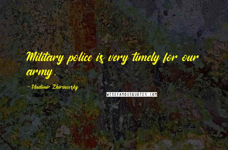 Vladimir Zhirinovsky Quotes: Military police is very timely for our army.