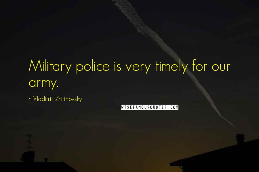 Vladimir Zhirinovsky Quotes: Military police is very timely for our army.