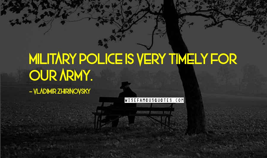 Vladimir Zhirinovsky Quotes: Military police is very timely for our army.