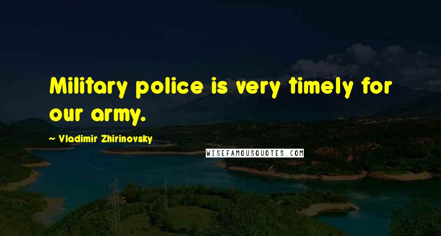 Vladimir Zhirinovsky Quotes: Military police is very timely for our army.