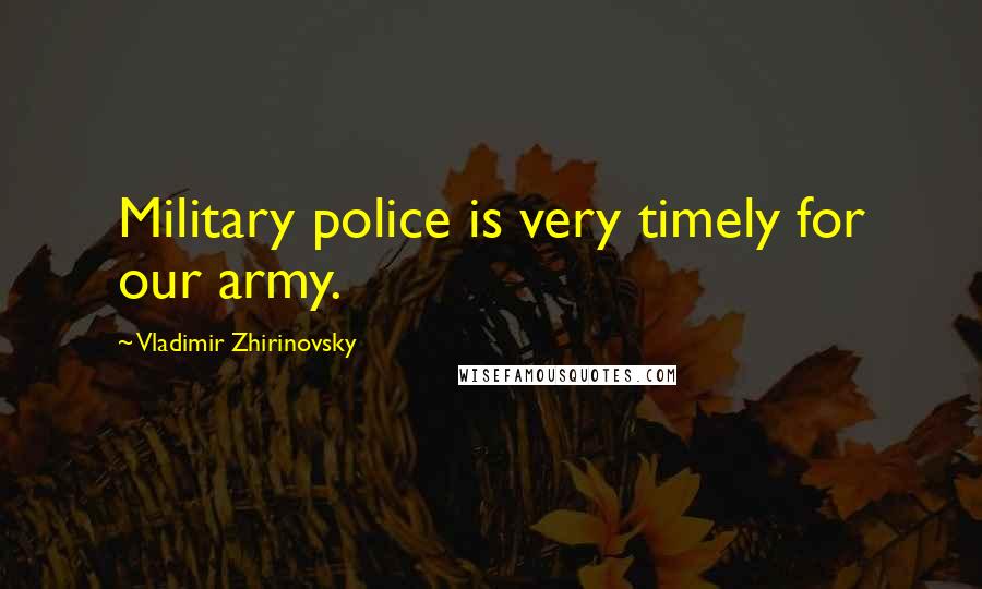 Vladimir Zhirinovsky Quotes: Military police is very timely for our army.