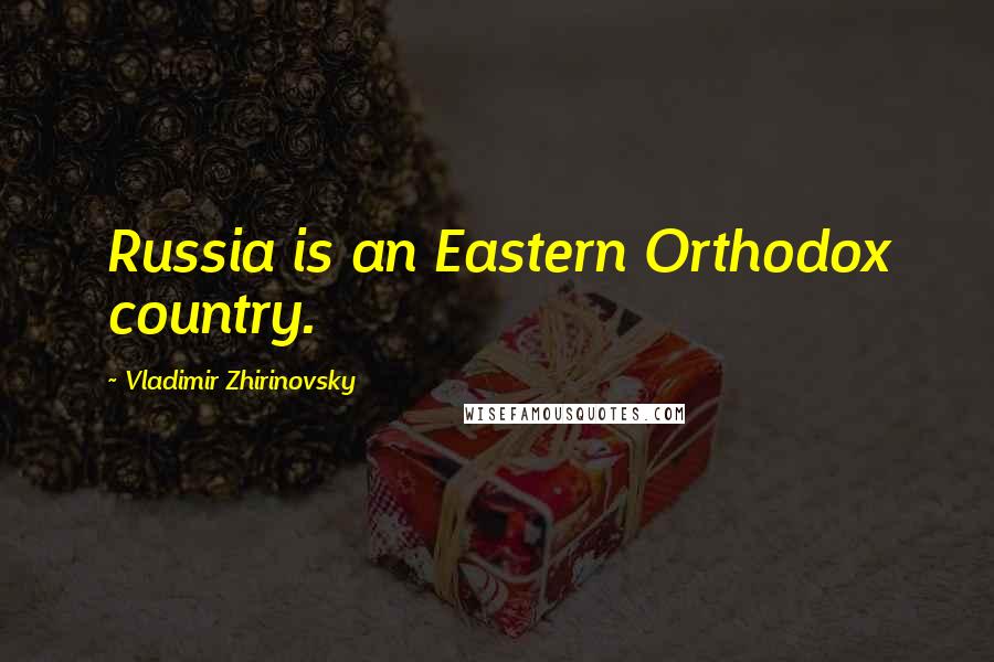 Vladimir Zhirinovsky Quotes: Russia is an Eastern Orthodox country.