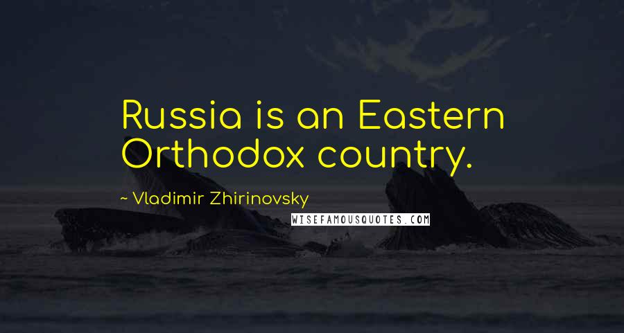 Vladimir Zhirinovsky Quotes: Russia is an Eastern Orthodox country.